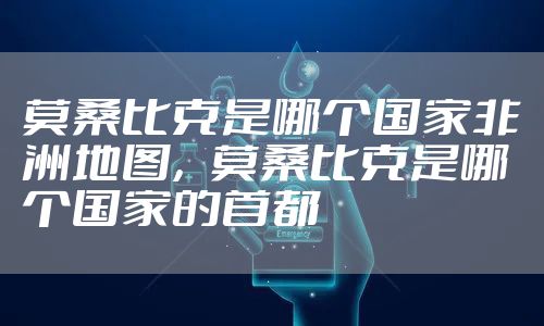 莫桑比克是哪个国家非洲地图，莫桑比克是哪个国家的首都