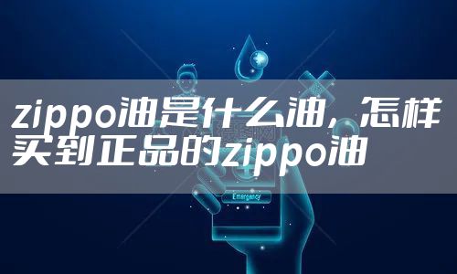 zippo油是什么油,怎样买到正品的zippo油
