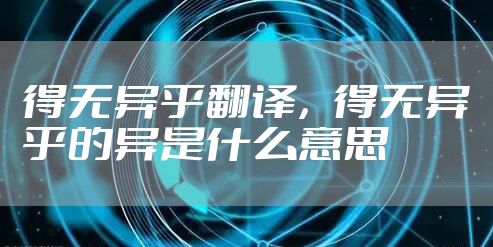 得无异乎翻译，得无异乎的异是什么意思