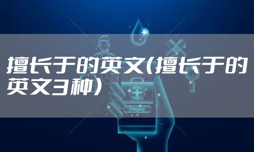 擅长于的英文（擅长于的英文3种）