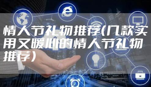 情人节礼物推荐（几款实用又暖心的情人节礼物推荐）