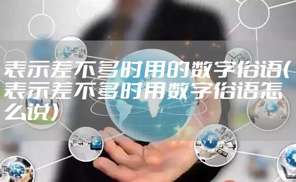 表示差不多时用的数字俗语（表示差不多时用数字俗语怎么说）