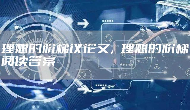 理想的阶梯议论文，理想的阶梯阅读答案