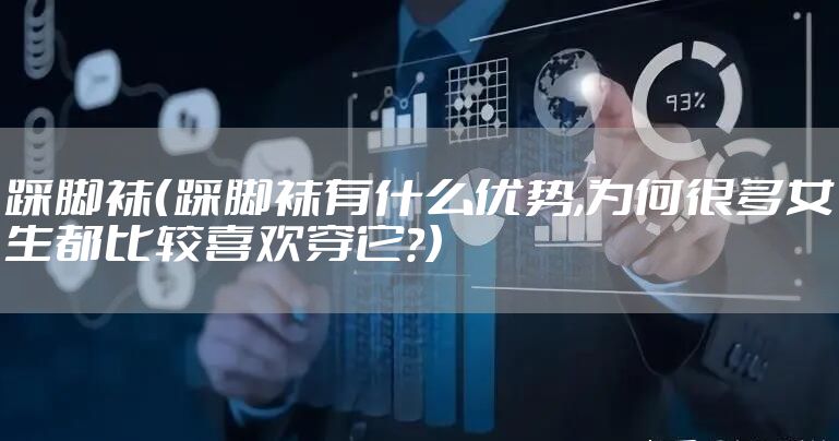 踩脚袜（踩脚袜有什么优势,为何很多女生都比较喜欢穿它?）