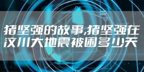 猪坚强的故事,猪坚强在汶川大地震被困多少天