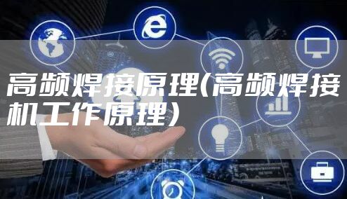 高频焊接原理(高频焊接机工作原理)