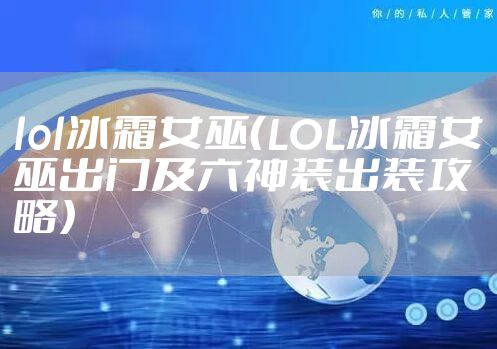 lol冰霜女巫（LOL冰霜女巫出门及六神装出装攻略）