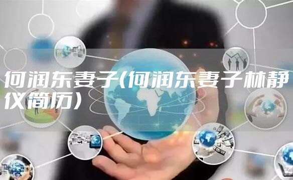 何润东妻子（何润东妻子林静仪简历）