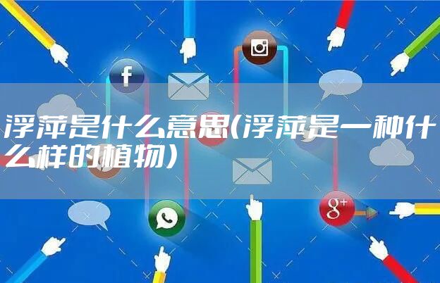 浮萍是什么意思(浮萍是一种什么样的植物)