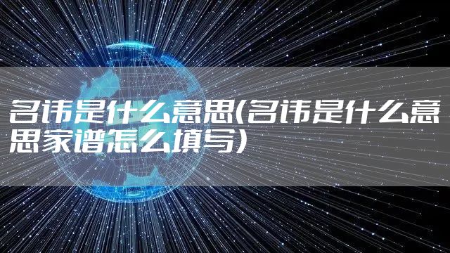 名讳是什么意思（名讳是什么意思家谱怎么填写）