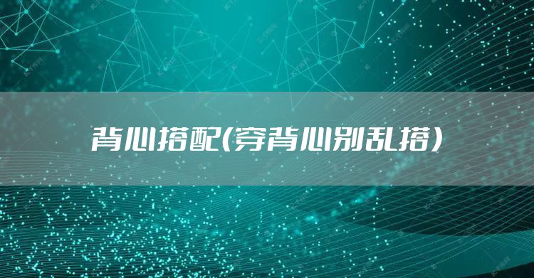 背心搭配（穿背心别乱搭）