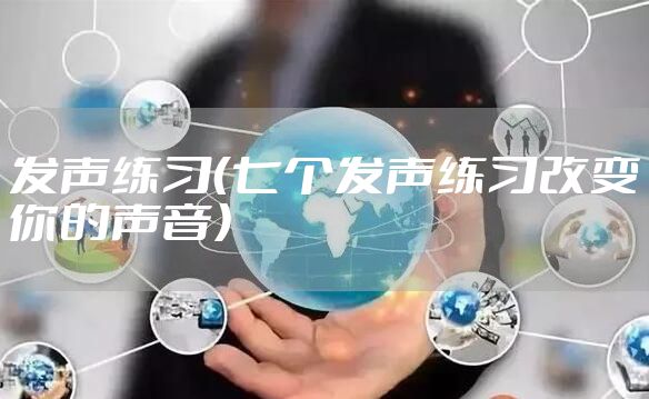 发声练习（七个发声练习改变你的声音）