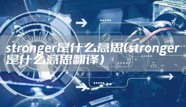 stronger是什么意思（stronger是什么意思翻译）