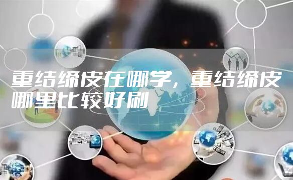 重结缔皮在哪学，重结缔皮哪里比较好刷