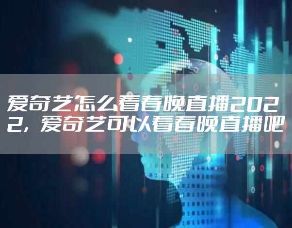 爱奇艺怎么看春晚直播2022，爱奇艺可以看春晚直播吧