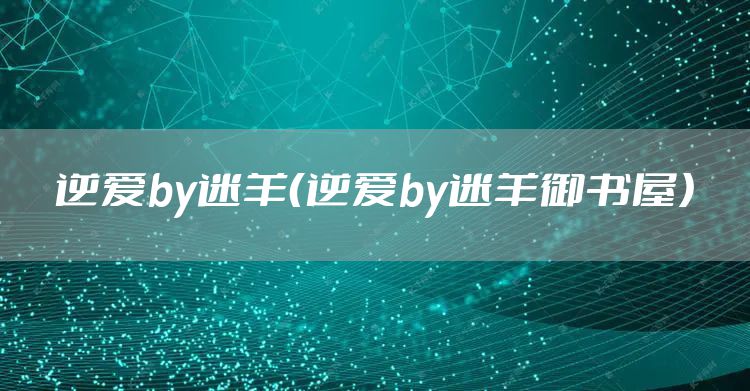 逆爱by迷羊（逆爱by迷羊御书屋）