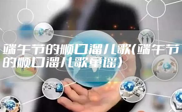 端午节的顺口溜儿歌（端午节的顺口溜儿歌童谣）