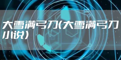 大雪满弓刀(大雪满弓刀小说)