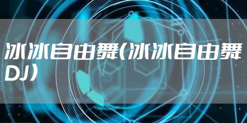 冰冰自由舞（冰冰自由舞DJ）