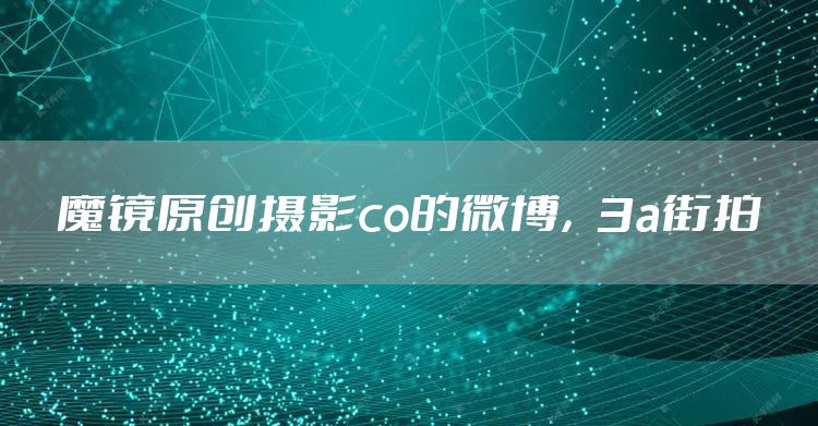 魔镜原创摄影co的微博，3a街拍