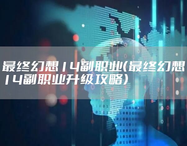 最终幻想14副职业（最终幻想14副职业升级攻略）