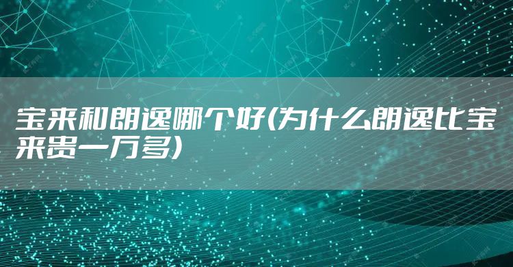 宝来和朗逸哪个好(为什么朗逸比宝来贵一万多)