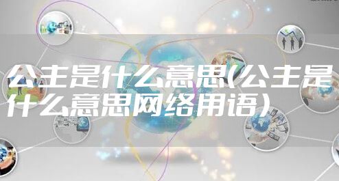 公主是什么意思(公主是什么意思网络用语)