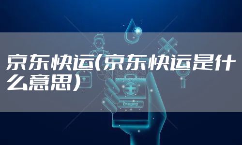 京东快运(京东快运是什么意思)