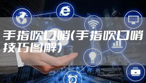 手指吹口哨（手指吹口哨技巧图解）