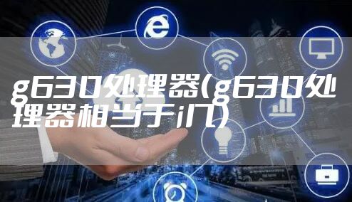 g630处理器（g630处理器相当于i几）