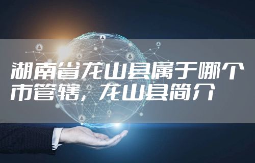 湖南省龙山县属于哪个市管辖，龙山县简介