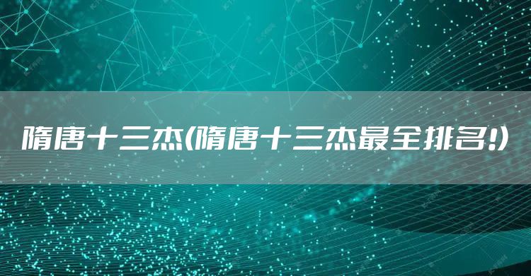 隋唐十三杰(隋唐十三杰最全排名!)