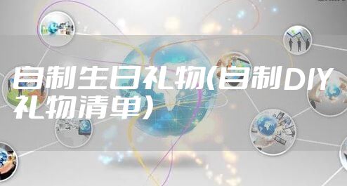 自制生日礼物（自制DIY礼物清单）