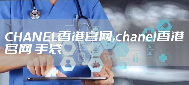 CHANEL香港官网,chanel香港官网 手袋