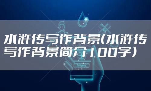 水浒传写作背景（水浒传写作背景简介100字）