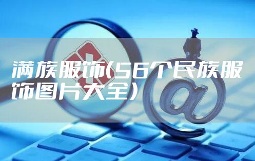 满族服饰（56个民族服饰图片大全）