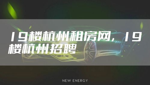 19楼杭州租房网，19楼杭州招聘