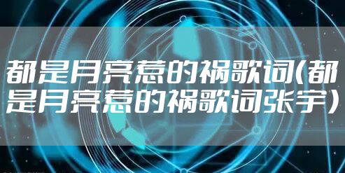 都是月亮惹的祸歌词（都是月亮惹的祸歌词张宇）
