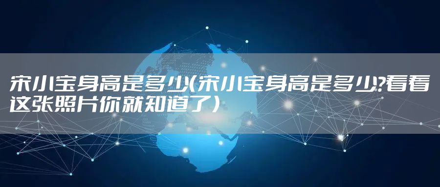 宋小宝身高是多少（宋小宝身高是多少?看看这张照片你就知道了）
