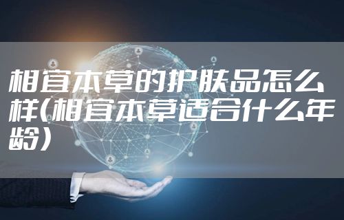 相宜本草的护肤品怎么样(相宜本草适合什么年龄)