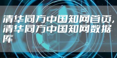 清华同方中国知网首页，清华同方中国知网数据库