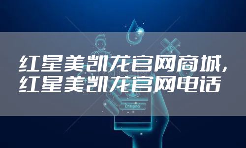 红星美凯龙官网商城，红星美凯龙官网电话