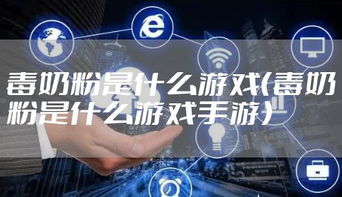 毒奶粉是什么游戏(毒奶粉是什么游戏手游)