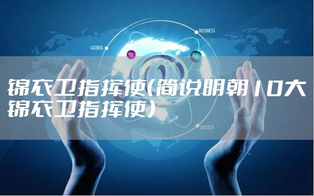 锦衣卫指挥使（简说明朝10大锦衣卫指挥使）