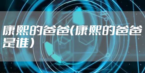 康熙的爸爸（康熙的爸爸是谁）