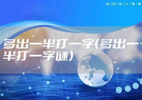 多出一半打一字（多出一半打一字谜）