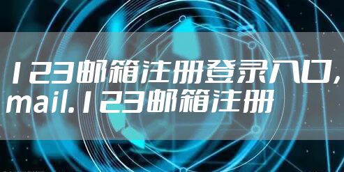 123邮箱注册登录入口，mail.123邮箱注册