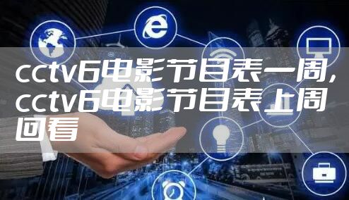 cctv6电影节目表一周，cctv6电影节目表上周回看
