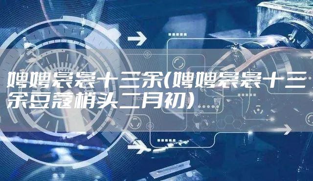 娉娉袅袅十三余（娉娉袅袅十三余豆蔻梢头二月初）