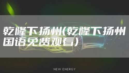 乾隆下扬州（乾隆下扬州国语免费观看）